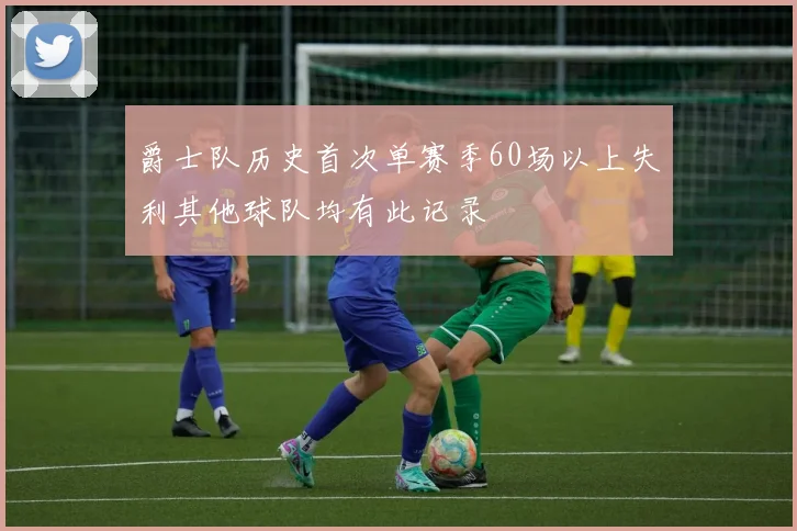 爵士队历史首次单赛季60场以上失利其他球队均有此记录