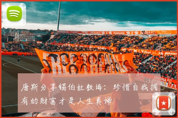 唐斯分享锡伯杜教诲：珍惜自我拥有的财富才是人生真谛