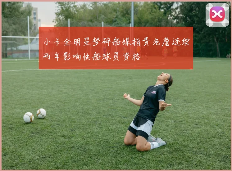 小卡全明星梦碎船媒指责老詹连续两年影响快船球员资格