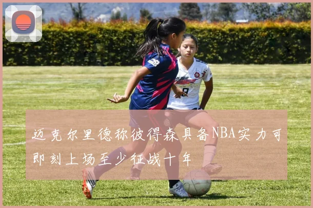 迈克尔里德称彼得森具备NBA实力可即刻上场至少征战十年