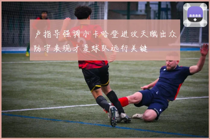 卢指导强调小卡哈登进攻天赋出众防守表现才是球队远行关键