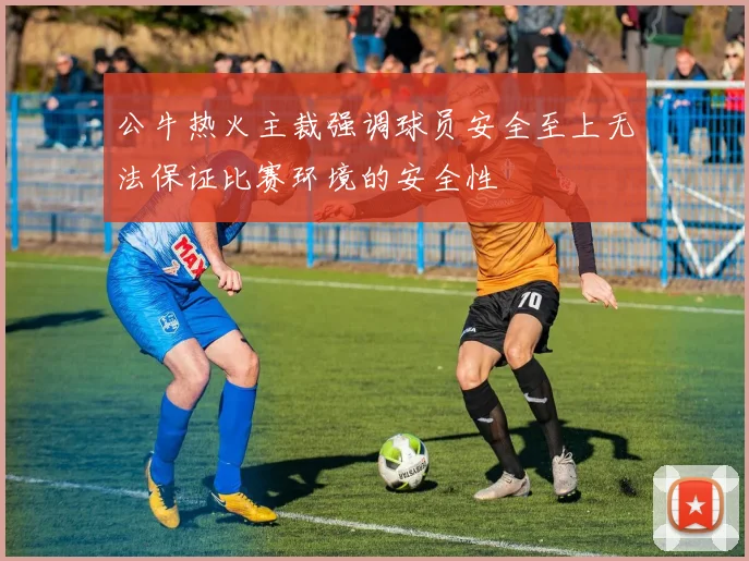 公牛热火主裁强调球员安全至上无法保证比赛环境的安全性