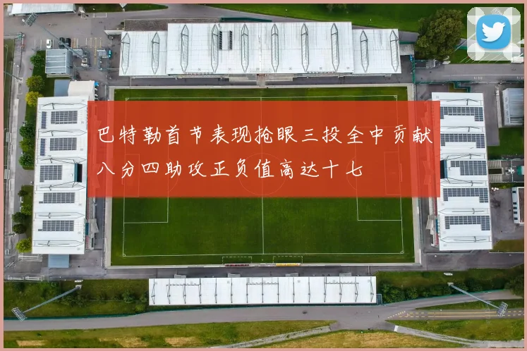 巴特勒首节表现抢眼三投全中贡献八分四助攻正负值高达十七