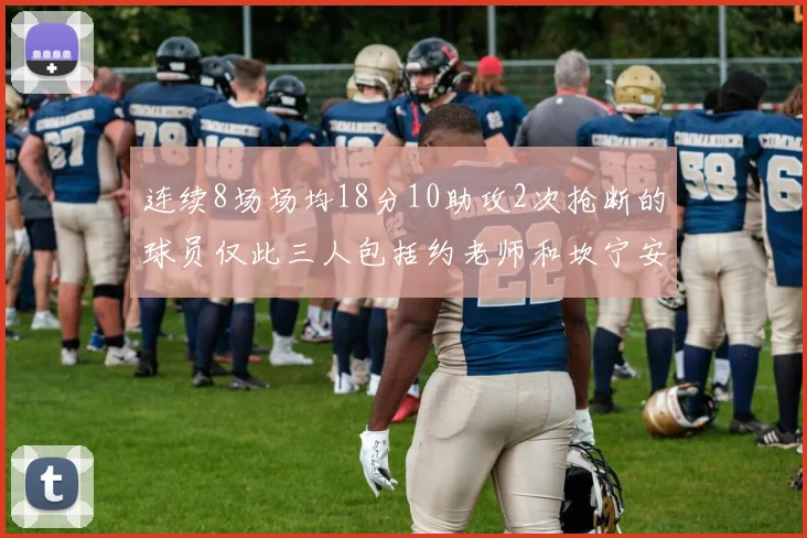 连续8场场均18分10助攻2次抢断的球员仅此三人包括约老师和坎宁安