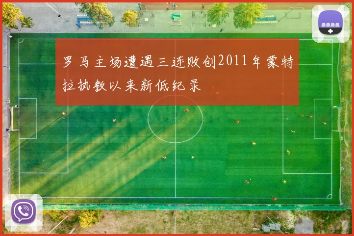 罗马主场遭遇三连败创2011年蒙特拉执教以来新低纪录