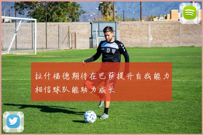 拉什福德期待在巴萨提升自我能力相信球队能助力成长