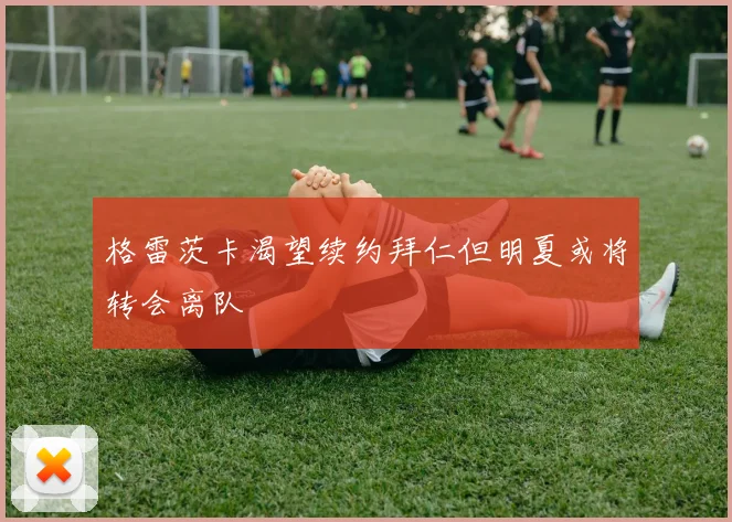 格雷茨卡渴望续约拜仁但明夏或将转会离队