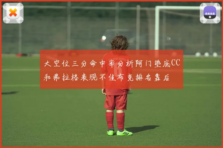 大空位三分命中率分析阿门垫底CC和弗拉格表现不佳布克排名靠后