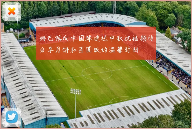 姆巴佩向中国球迷送中秋祝福期待分享月饼和团圆饭的温馨时刻