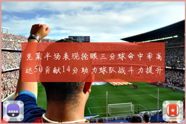 克莱半场表现抢眼三分球命中率高达50贡献14分助力球队战斗力提升