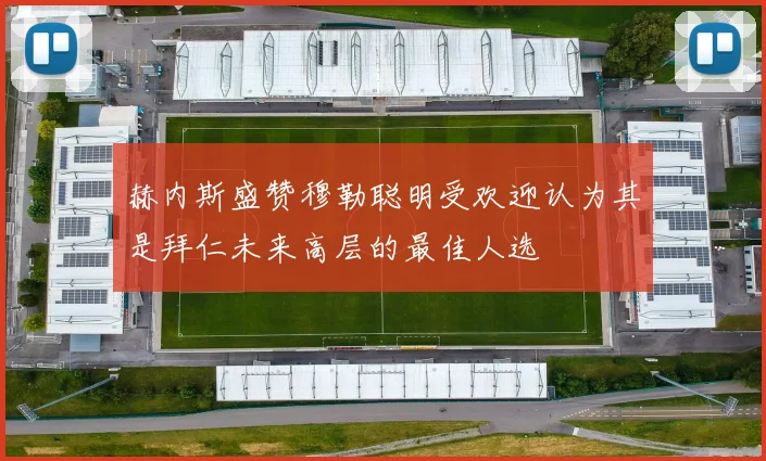 赫内斯盛赞穆勒聪明受欢迎认为其是拜仁未来高层的最佳人选