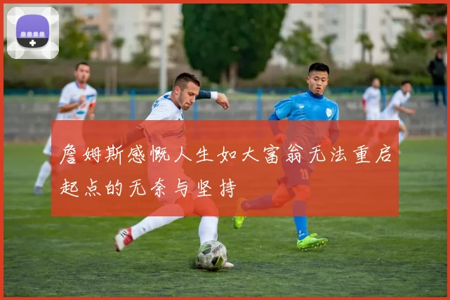 詹姆斯感慨人生如大富翁无法重启起点的无奈与坚持