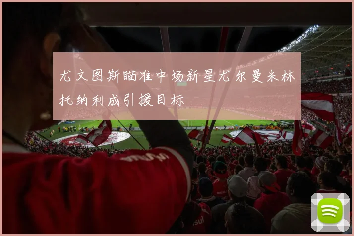 尤文图斯瞄准中场新星尤尔曼米林托纳利成引援目标