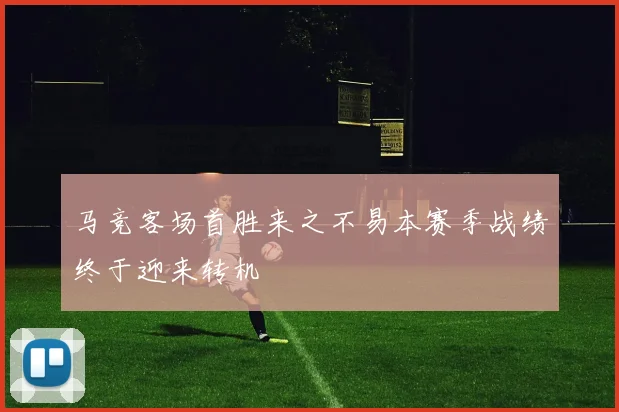 马竞客场首胜来之不易本赛季战绩终于迎来转机