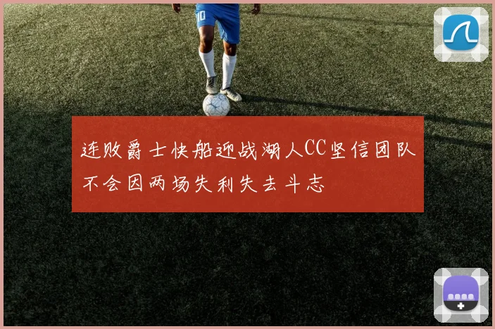 连败爵士快船迎战湖人CC坚信团队不会因两场失利失去斗志