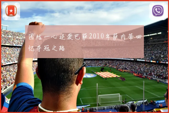 团结一心逆袭巴萨2010年萨内蒂回忆夺冠之路