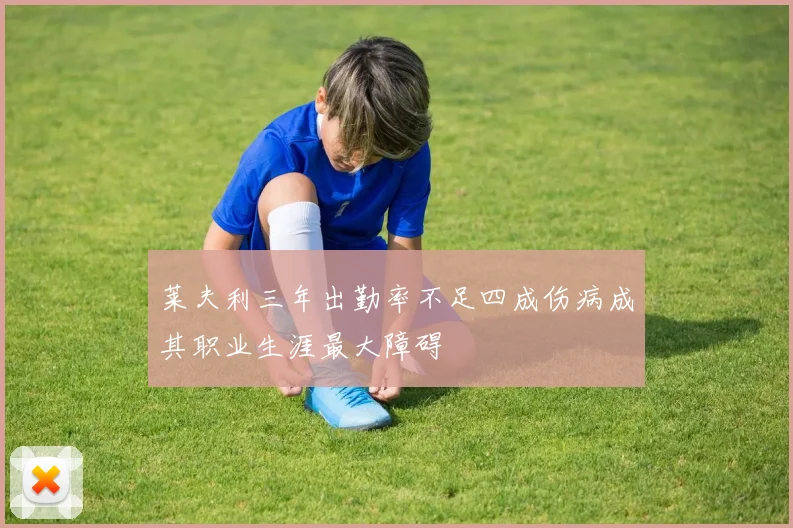 莱夫利三年出勤率不足四成伤病成其职业生涯最大障碍